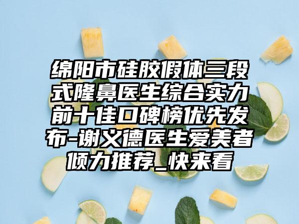 绵阳市硅胶假体三段式隆鼻医生综合实力前十佳口碑榜优先发布-谢义德医生爱美者倾力推荐_快来看