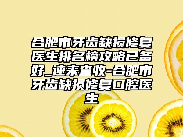 合肥市牙齿缺损修复医生排名榜攻略已备好_速来查收-合肥市牙齿缺损修复口腔医生