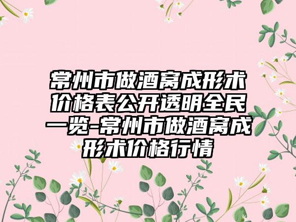 常州市做酒窝成形术价格表公开透明全民一览-常州市做酒窝成形术价格行情