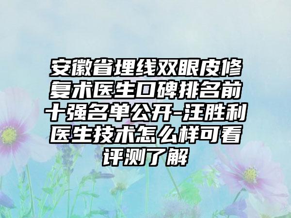 安徽省埋线双眼皮修复术医生口碑排名前十强名单公开-汪胜利医生技术怎么样可看评测了解