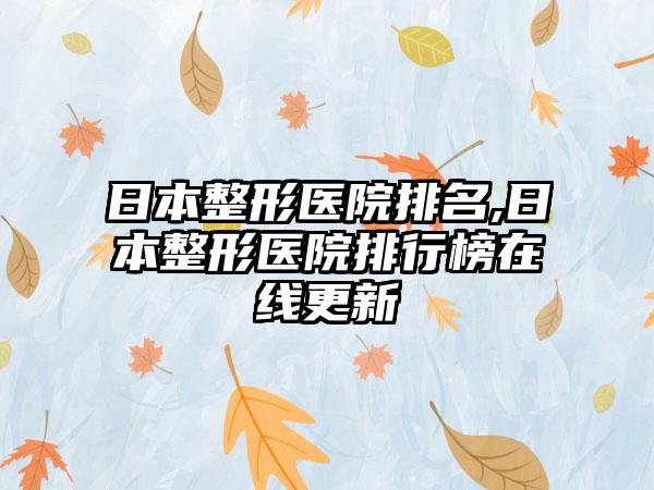 日本整形医院排名,日本整形医院排行榜在线更新