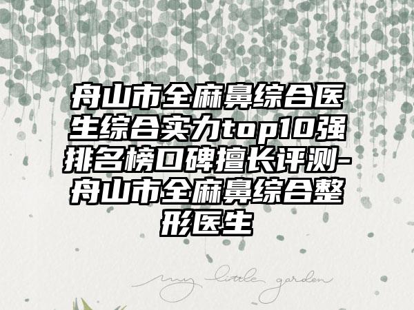 舟山市全麻鼻综合医生综合实力top10强排名榜口碑擅长评测-舟山市全麻鼻综合整形医生