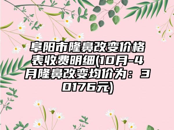 阜阳市隆鼻改变价格表收费明细(10月-4月隆鼻改变均价为：30176元)