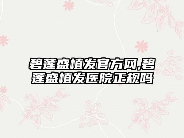 碧莲盛植发官方网,碧莲盛植发医院正规吗