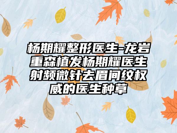 杨期耀整形医生-龙岩重森植发杨期耀医生射频微针去眉间纹权威的医生种草