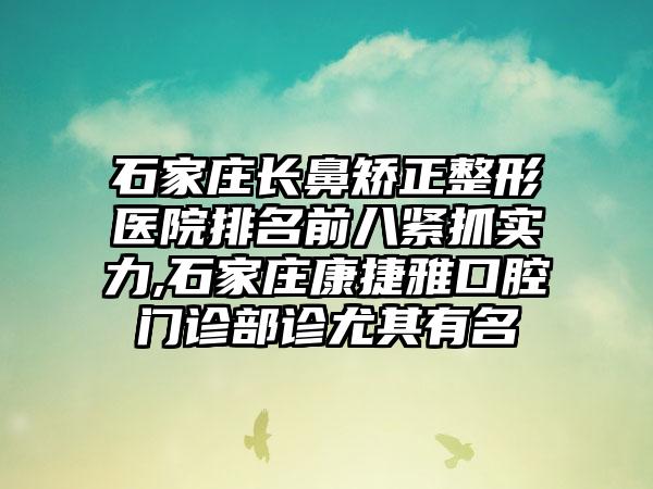 石家庄长鼻矫正整形医院排名前八紧抓实力,石家庄康捷雅口腔门诊部诊尤其有名