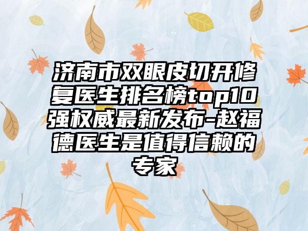 济南市双眼皮切开修复医生排名榜top10强权威非常新发布-赵福德医生是值得信赖的骨干医生