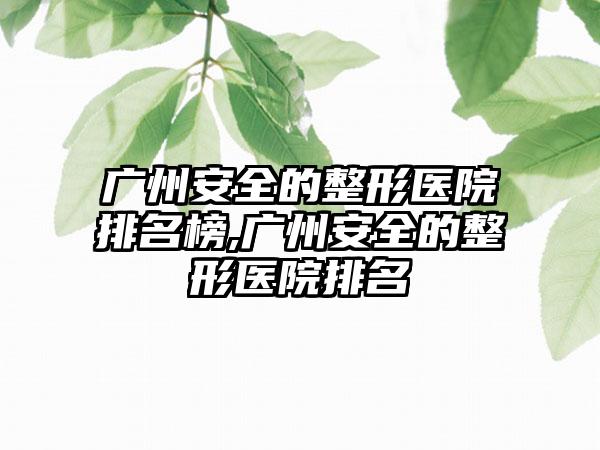 广州安好的整形医院排名榜,广州安好的整形医院排名