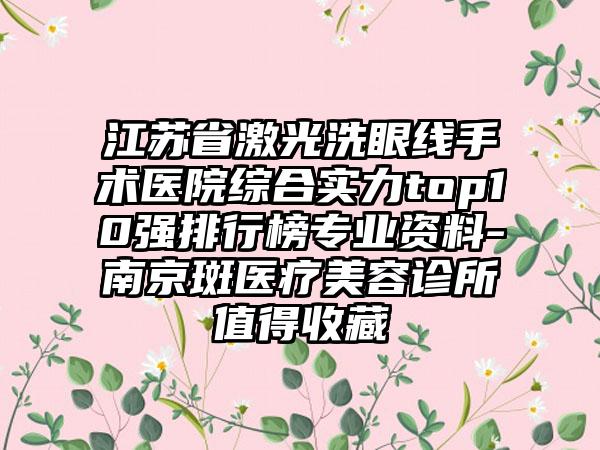 江苏省激光洗眼线手术医院综合实力top10强排行榜正规资料-南京斑医疗美容诊所值得收藏