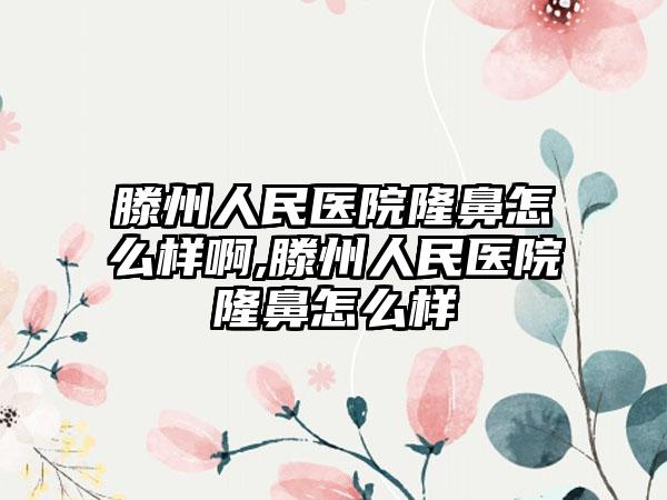 滕州人民医院隆鼻怎么样啊,滕州人民医院隆鼻怎么样