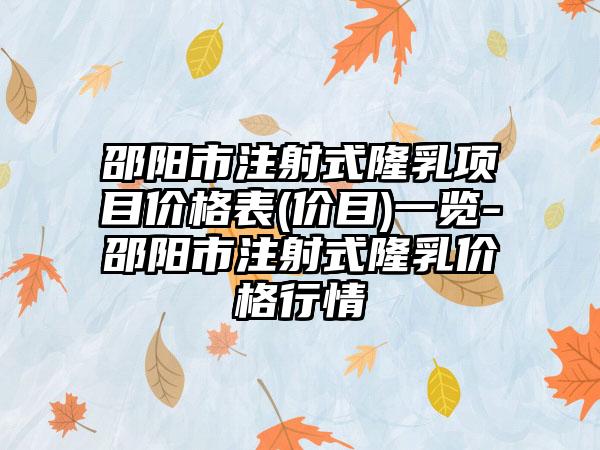 邵阳市注射式隆乳项目价格表(价目)一览-邵阳市注射式隆乳价格行情