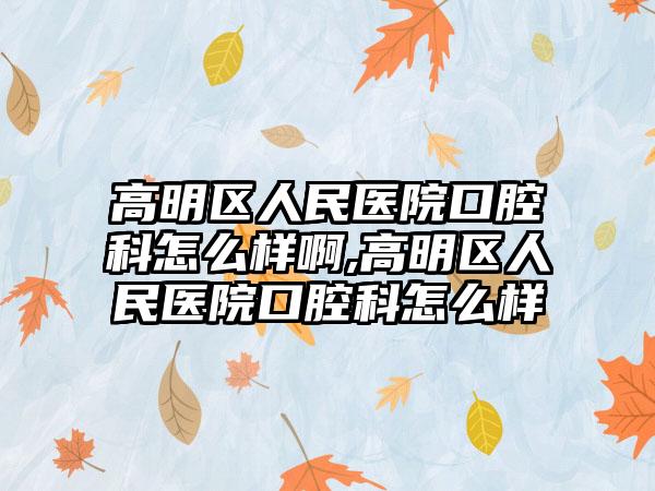 高明区人民医院口腔科怎么样啊,高明区人民医院口腔科怎么样