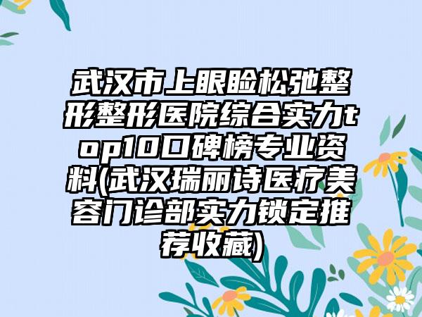 武汉市上眼睑松弛整形整形医院综合实力top10口碑榜正规资料(武汉瑞丽诗医疗美容门诊部实力锁定推荐收藏)