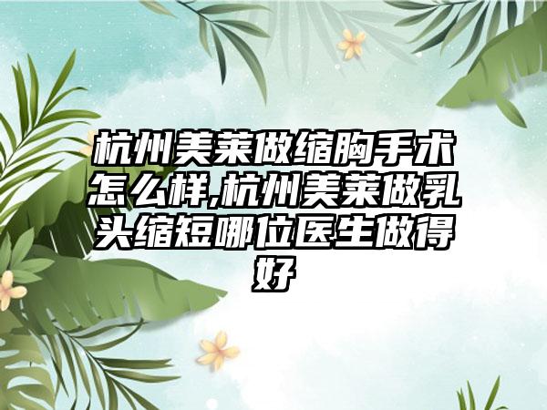 杭州美莱做缩胸手术怎么样,杭州美莱做乳头缩短哪位医生做得好