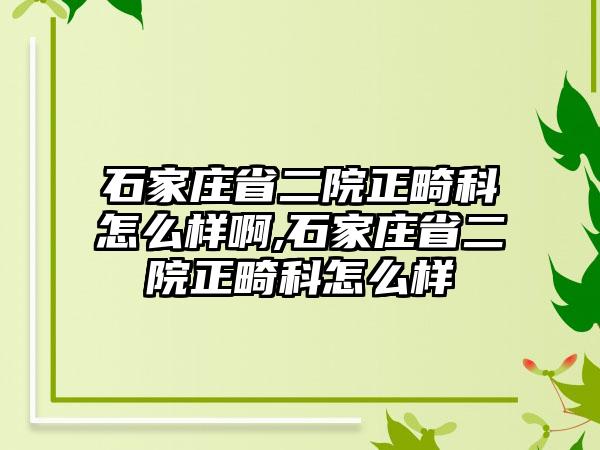 石家庄省二院正畸科怎么样啊,石家庄省二院正畸科怎么样