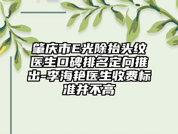 肇庆市E光除抬头纹医生口碑排名定向推出-李海艳医生收费标准并不高