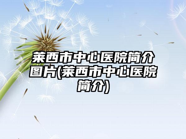 莱西市中心医院简介图片(莱西市中心医院简介)