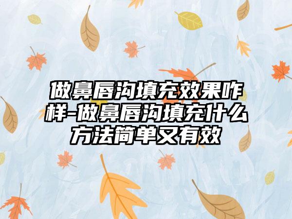 做鼻唇沟填充成果咋样-做鼻唇沟填充什么方法简单又有效