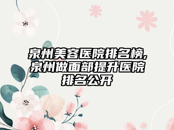 泉州美容医院排名榜,泉州做面部提升医院排名公开