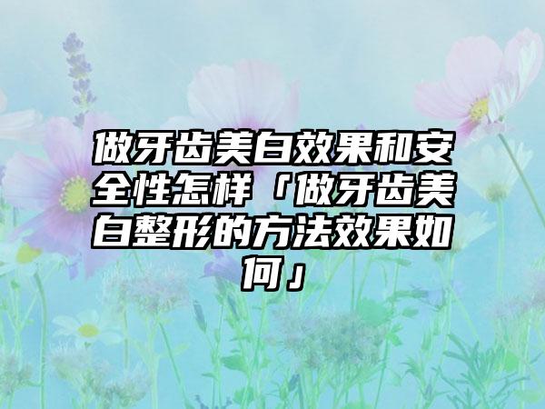 做牙齿美白成果和安好性怎样「做牙齿美白整形的方法成果如何」