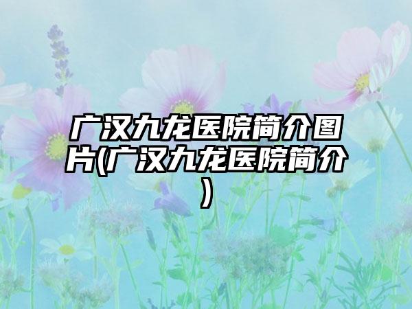 广汉九龙医院简介图片(广汉九龙医院简介)