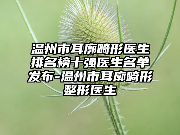 温州市耳廓畸形医生排名榜十强医生名单发布-温州市耳廓畸形整形医生