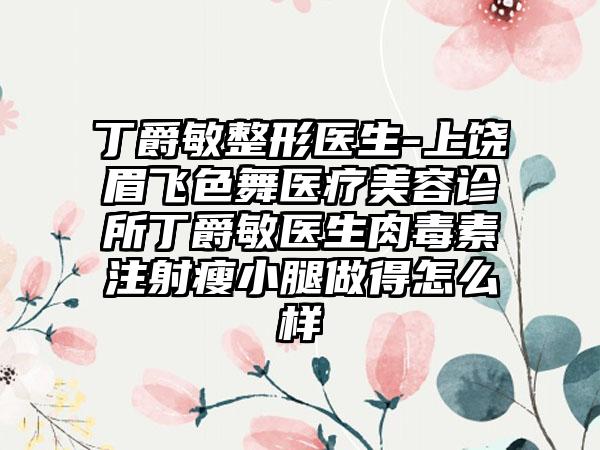 丁爵敏整形医生-上饶眉飞色舞医疗美容诊所丁爵敏医生肉毒素注射瘦小腿做得怎么样