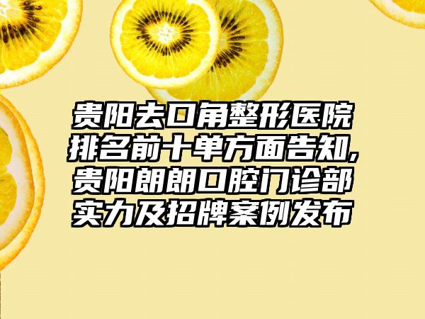 贵阳去口角整形医院排名前十单方面告知,贵阳朗朗口腔门诊部实力及招牌实例发布