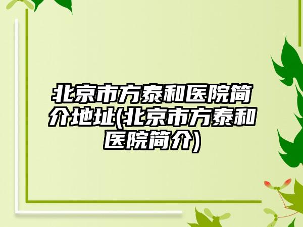 北京市方泰和医院简介地址(北京市方泰和医院简介)