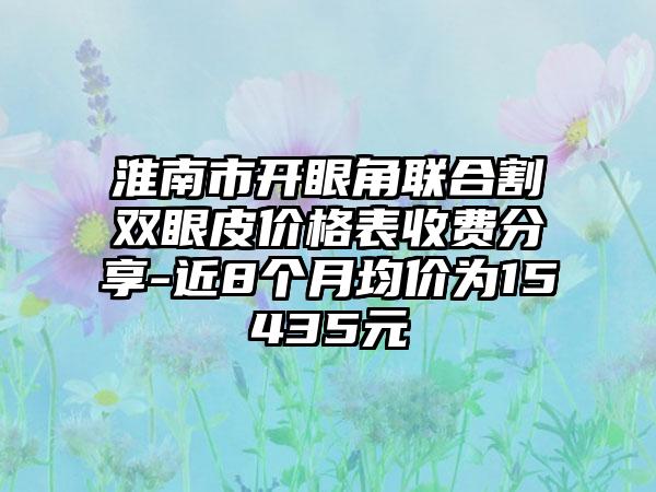 淮南市开眼角联合割双眼皮价格表收费分享-近8个月均价为15435元