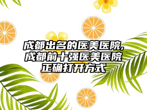 成都出名的医美医院,成都前十强医美医院正确打开方式