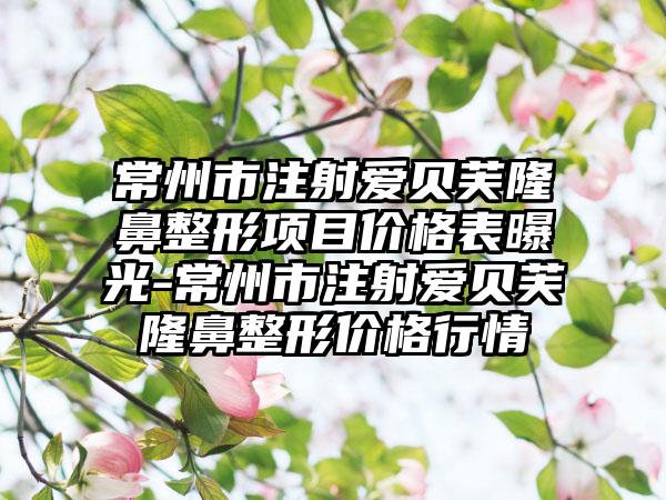 常州市注射爱贝芙七元项目价格表曝光-常州市注射爱贝芙七元价格行情