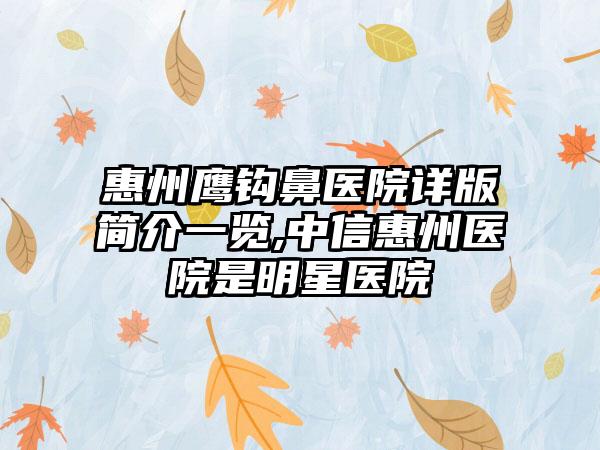 惠州鹰钩鼻医院详版简介一览,中信惠州医院是明星医院