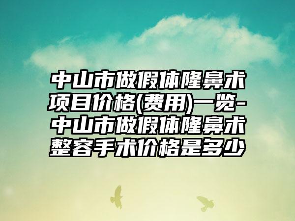 中山市做假体隆鼻术项目价格(费用)一览-中山市做假体隆鼻术整容手术价格是多少