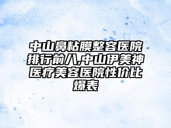 中山鼻粘膜整容医院排行前八,中山伊美神医疗美容医院性价比爆表