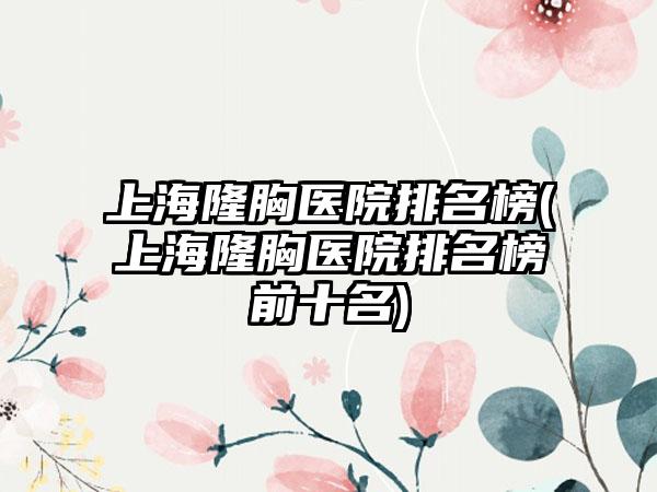 上海隆胸医院排名榜(上海隆胸医院排名榜前十名)