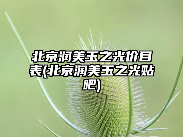 北京润美玉之光价目表(北京润美玉之光贴吧)