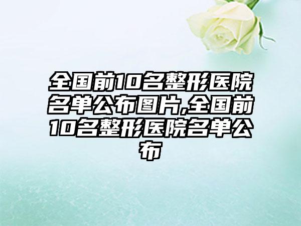 全国前10名整形医院名单公布图片,全国前10名整形医院名单公布