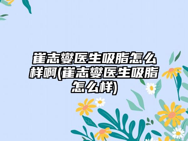 崔志燮医生吸脂怎么样啊(崔志燮医生吸脂怎么样)