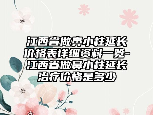 江西省做鼻小柱延长价格表详细资料一览-江西省做鼻小柱延长治疗价格是多少