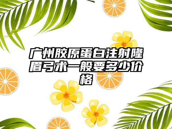 广州胶原蛋白注射隆眉弓术一般要多少价格