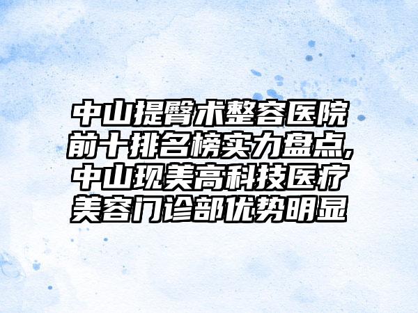 中山提臀术整容医院前十排名榜实力盘点,中山现美高科技医疗美容门诊部优势明显