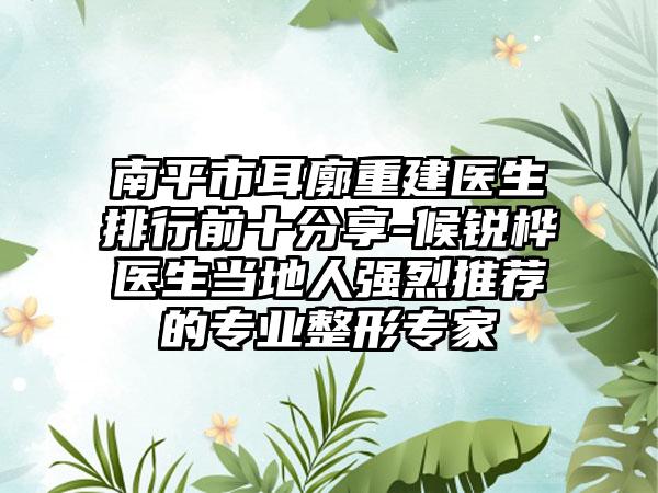 南平市耳廓重建医生排行前十分享-候锐桦医生当地人强烈推荐的正规整形骨干医生