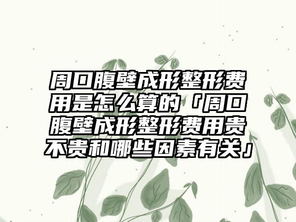 周口腹壁成形整形费用是怎么算的「周口腹壁成形整形费用贵不贵和哪些因素有关」