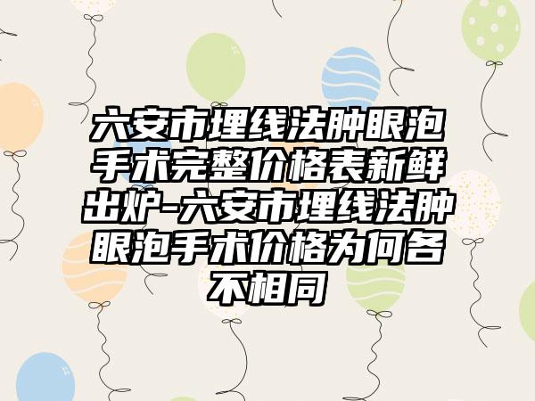 六安市埋线法肿眼泡手术完整价格表新鲜出炉-六安市埋线法肿眼泡手术价格为何各不相同