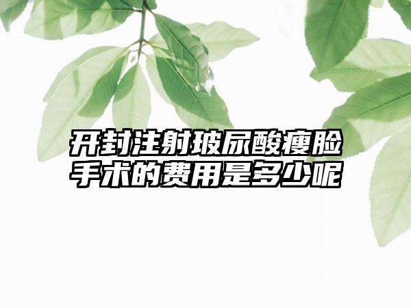 开封注射玻尿酸瘦脸手术的费用是多少呢