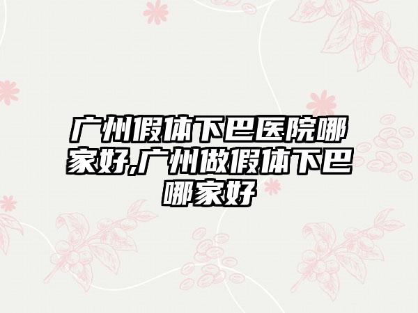 广州假体下巴医院哪家好,广州做假体下巴哪家好