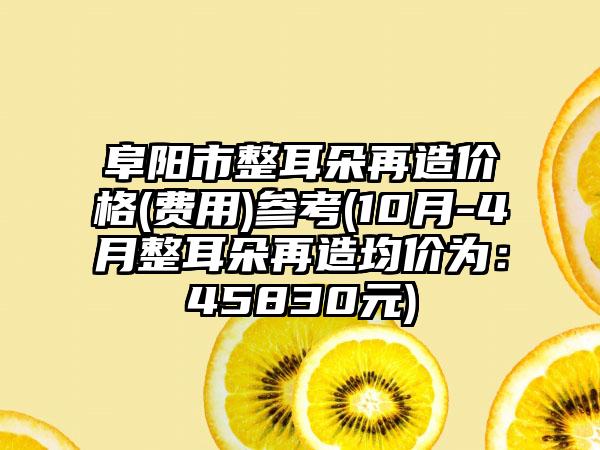 阜阳市整耳朵再造价格(费用)参考(10月-4月整耳朵再造均价为：45830元)