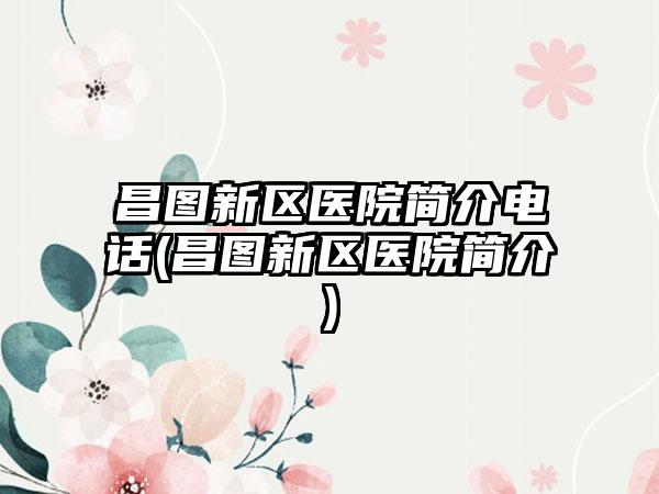 昌图新区医院简介电话(昌图新区医院简介)