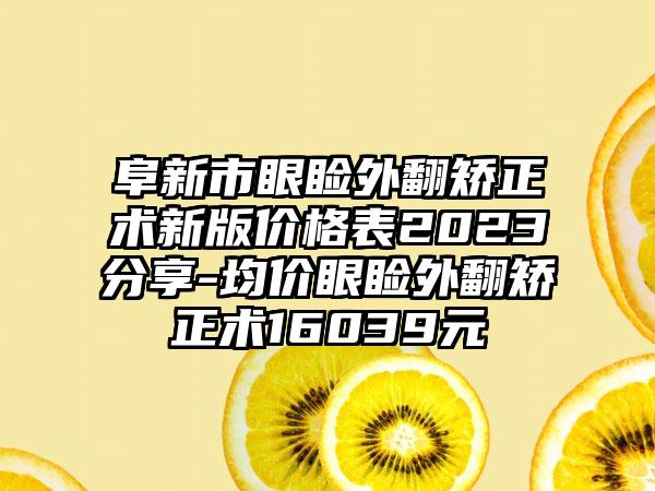 阜新市眼睑外翻矫正术新版价格表2023分享-均价眼睑外翻矫正术16039元